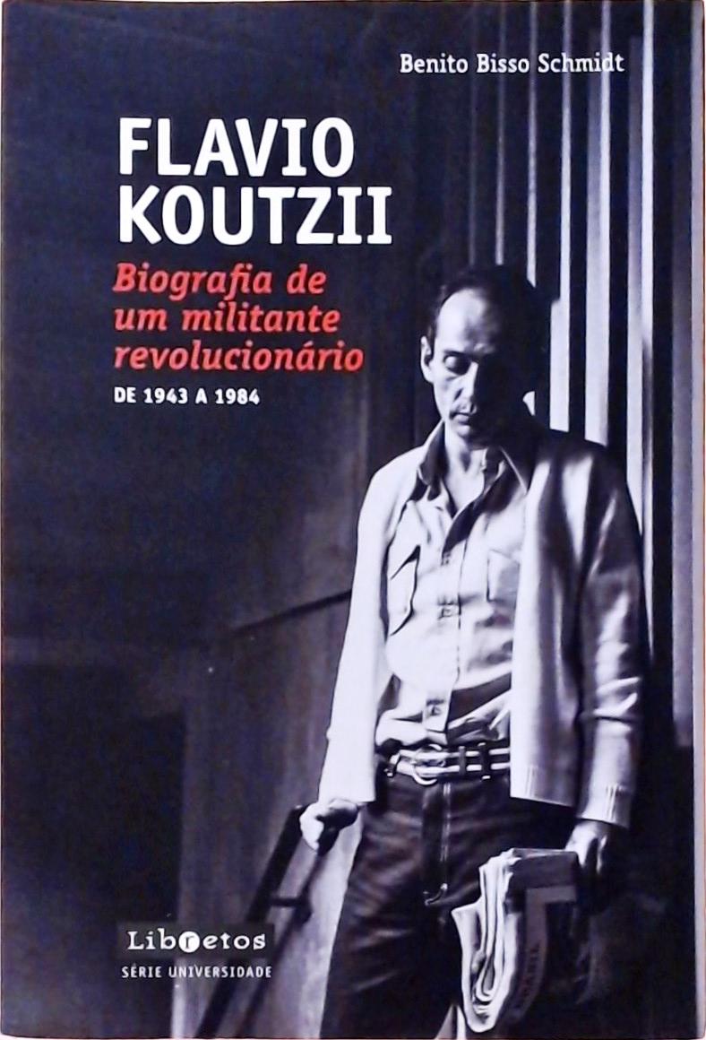 Flavio Koutzii - Biografia De Um Militante Revolucionário