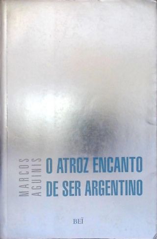 O Atroz Encanto De Ser Argentino
