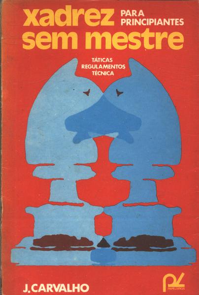 Xadrez Sem Mestre Para Principiantes - J. Carvalho - Seboterapia